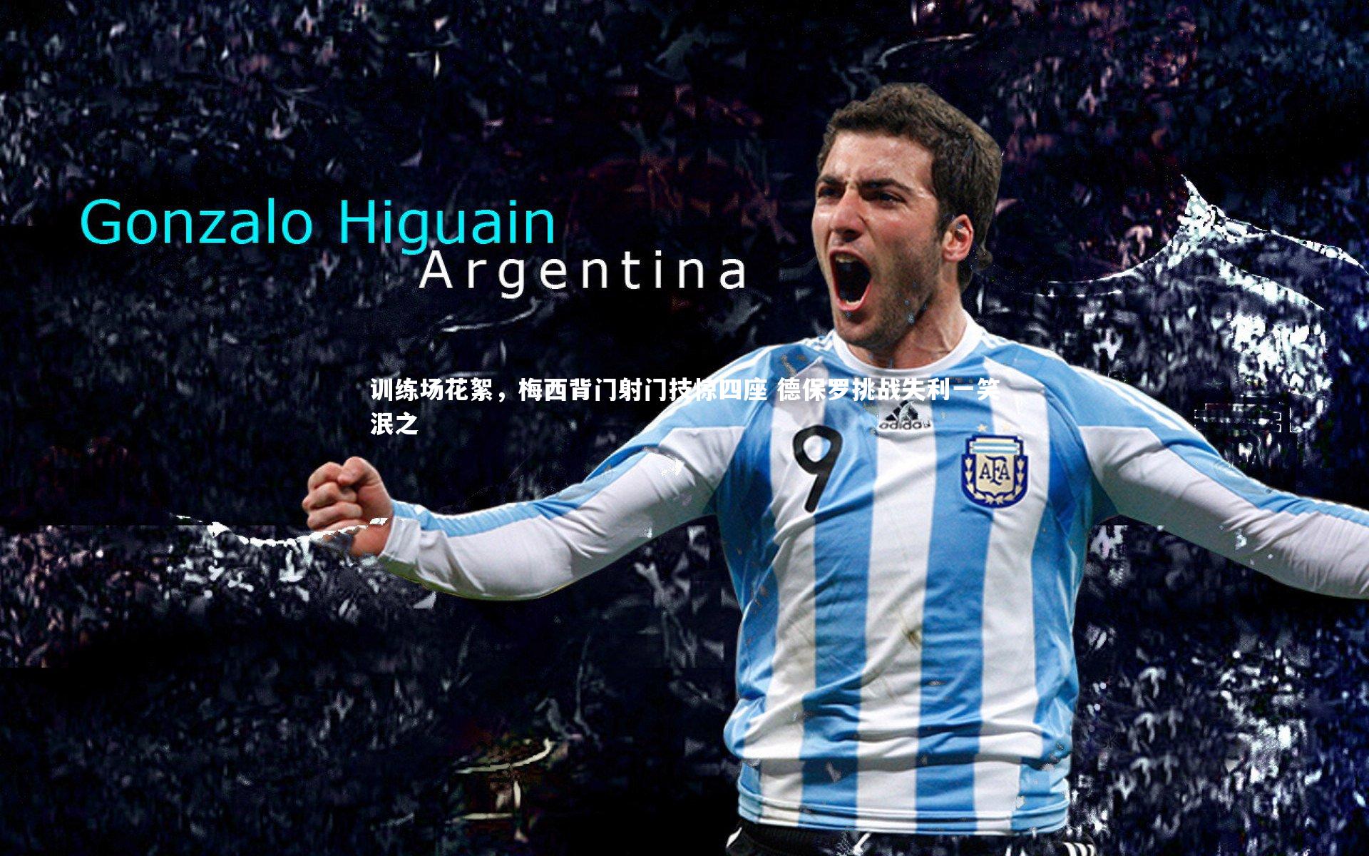 训练场花絮，梅西背门射门技惊四座 德保罗挑战失利一笑泯之