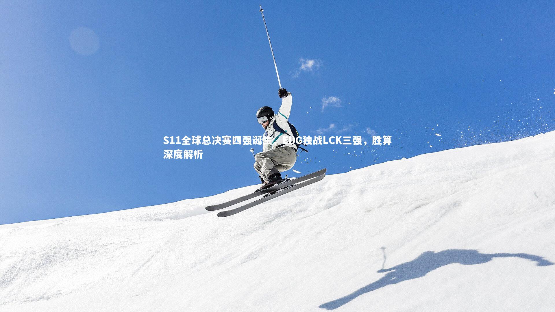 九游体育_S11全球总决赛四强诞生，EDG独战LCK三强，胜算深度解析