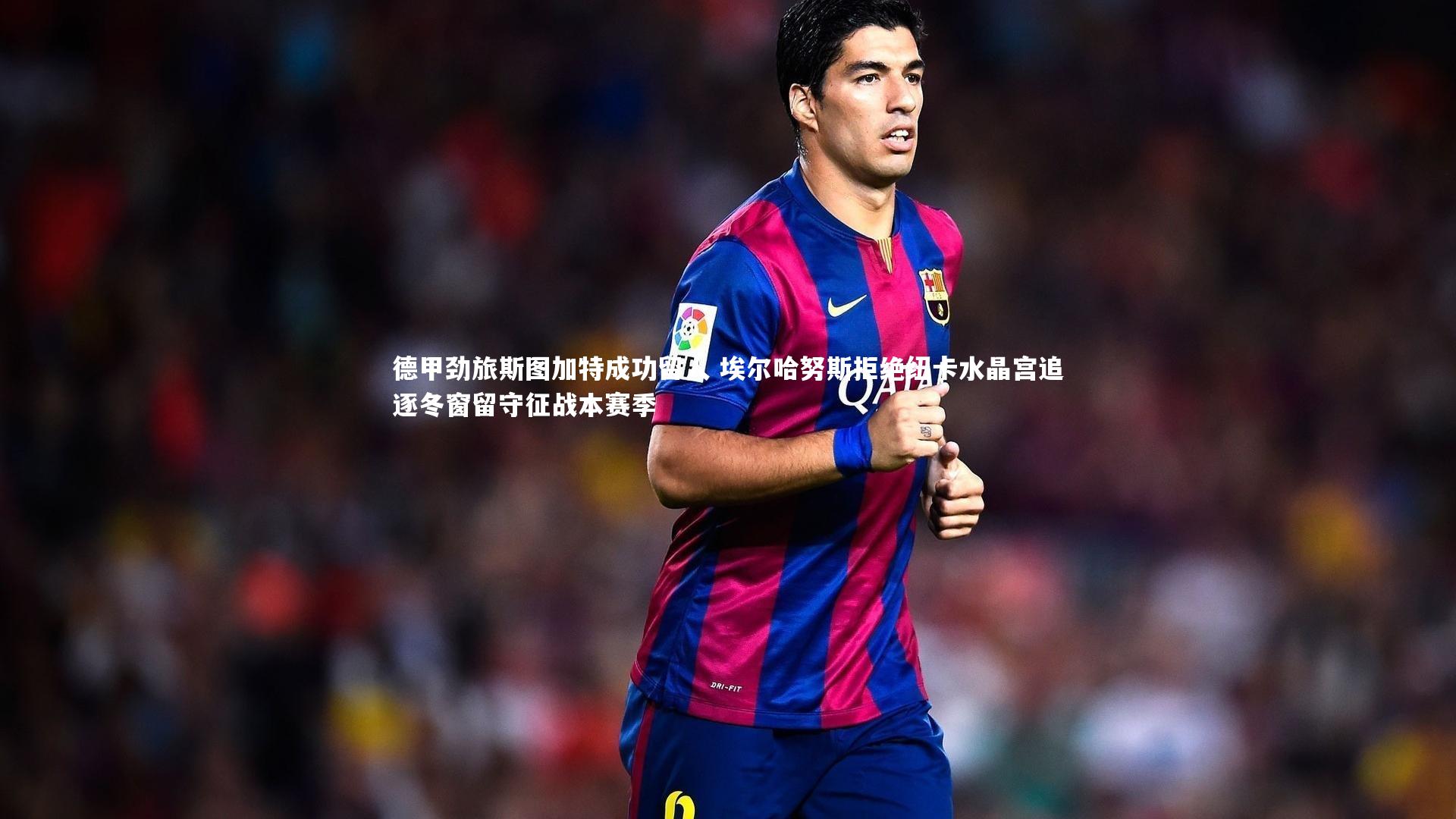 【九游体育官方入口】德甲劲旅斯图加特成功留人 埃尔哈努斯拒绝纽卡水晶宫追逐冬窗留守征战本赛季