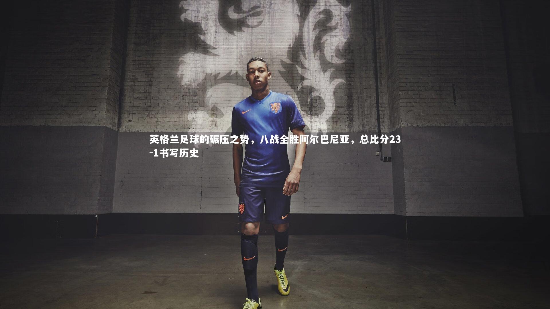 英格兰足球的碾压之势，八战全胜阿尔巴尼亚，总比分23-1书写历史