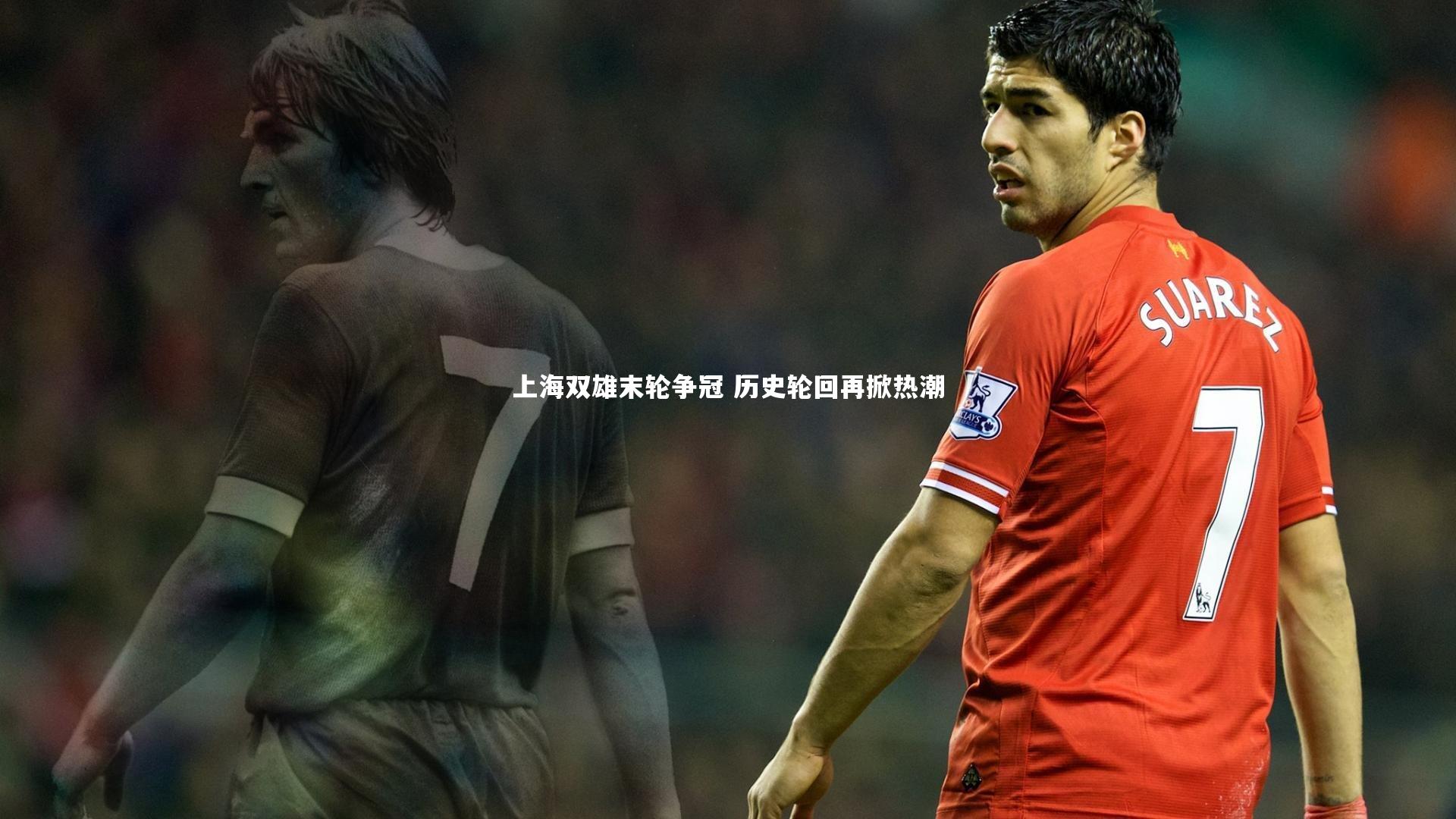 【九游体育官网】上海双雄末轮争冠 历史轮回再掀热潮