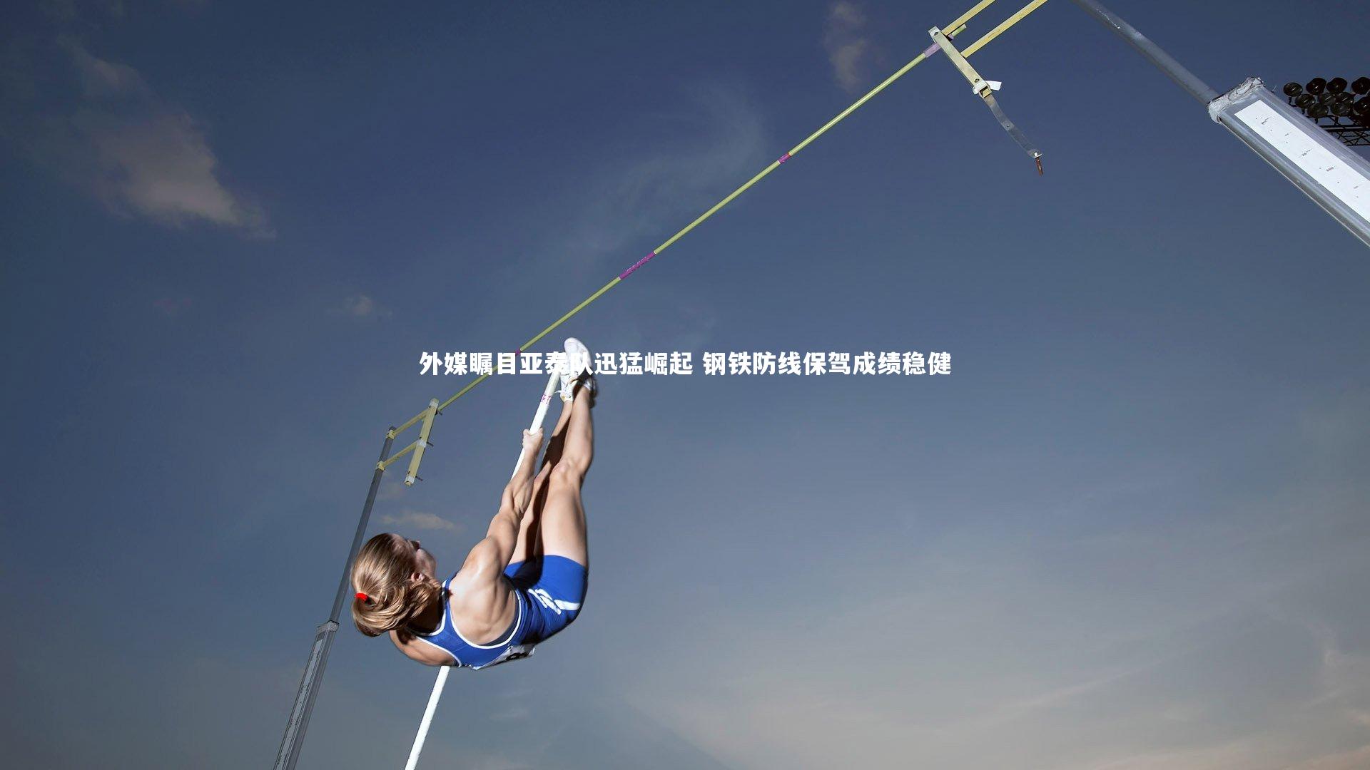 九游体育官网|外媒瞩目亚泰队迅猛崛起 钢铁防线保驾成绩稳健