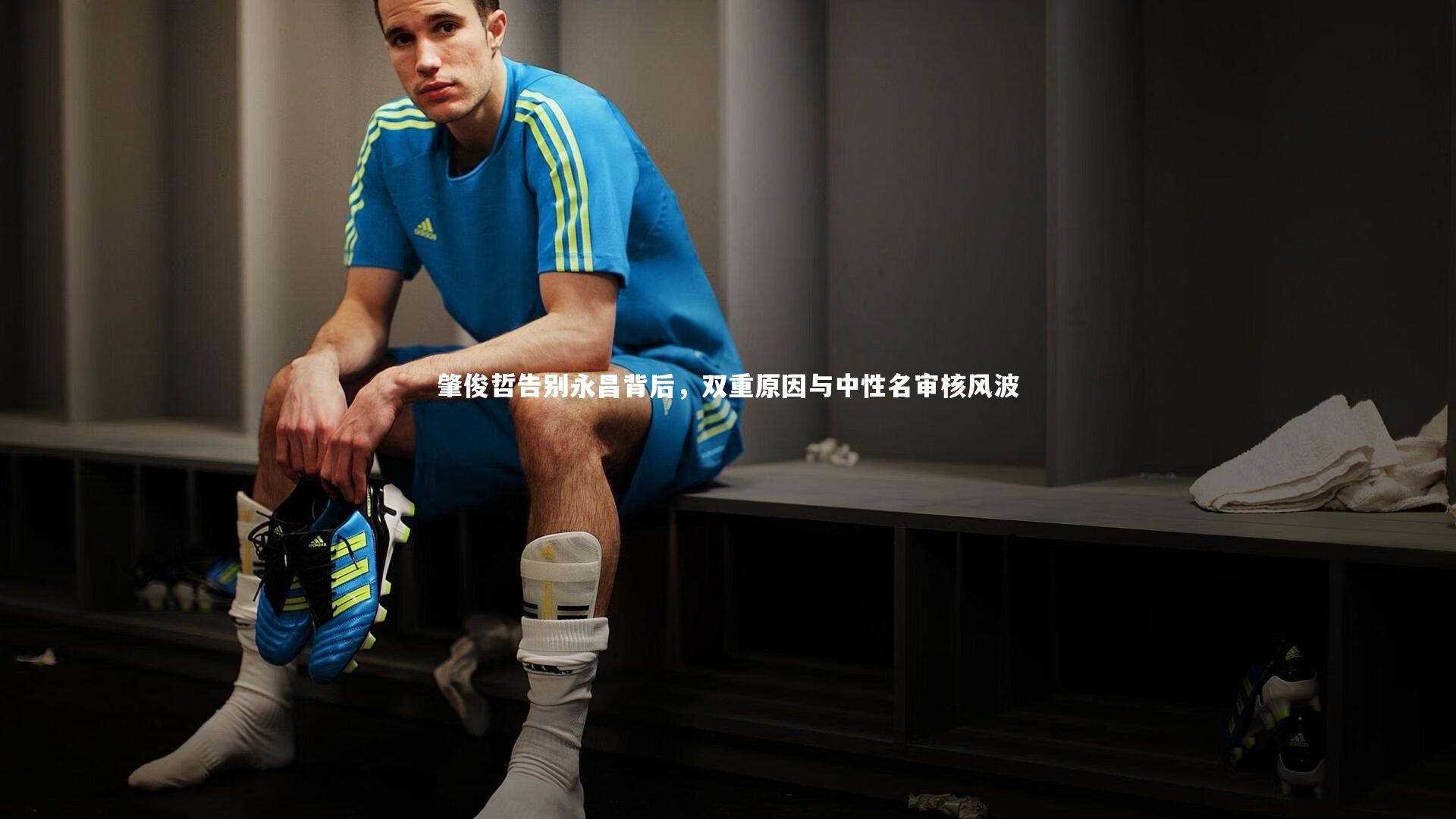九游体育官方入口|肇俊哲告别永昌背后，双重原因与中性名审核风波