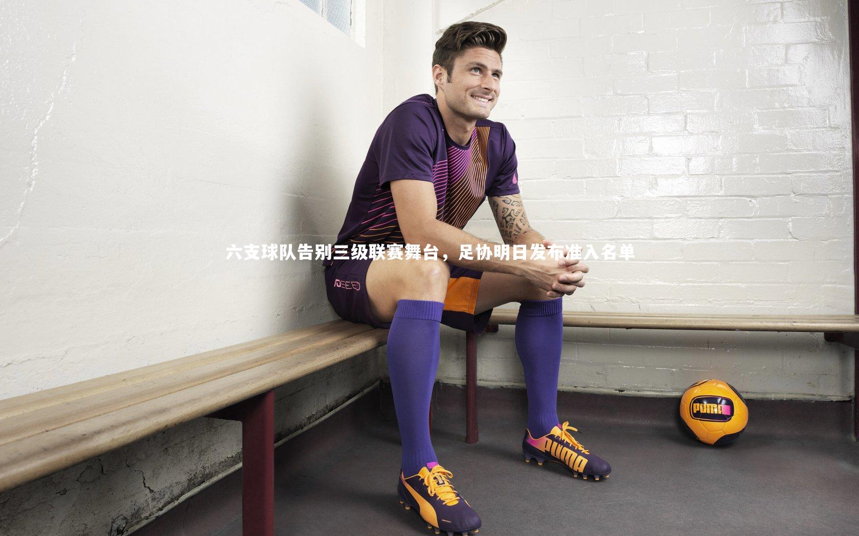 九游体育登录入口|六支球队告别三级联赛舞台，足协明日发布准入名单