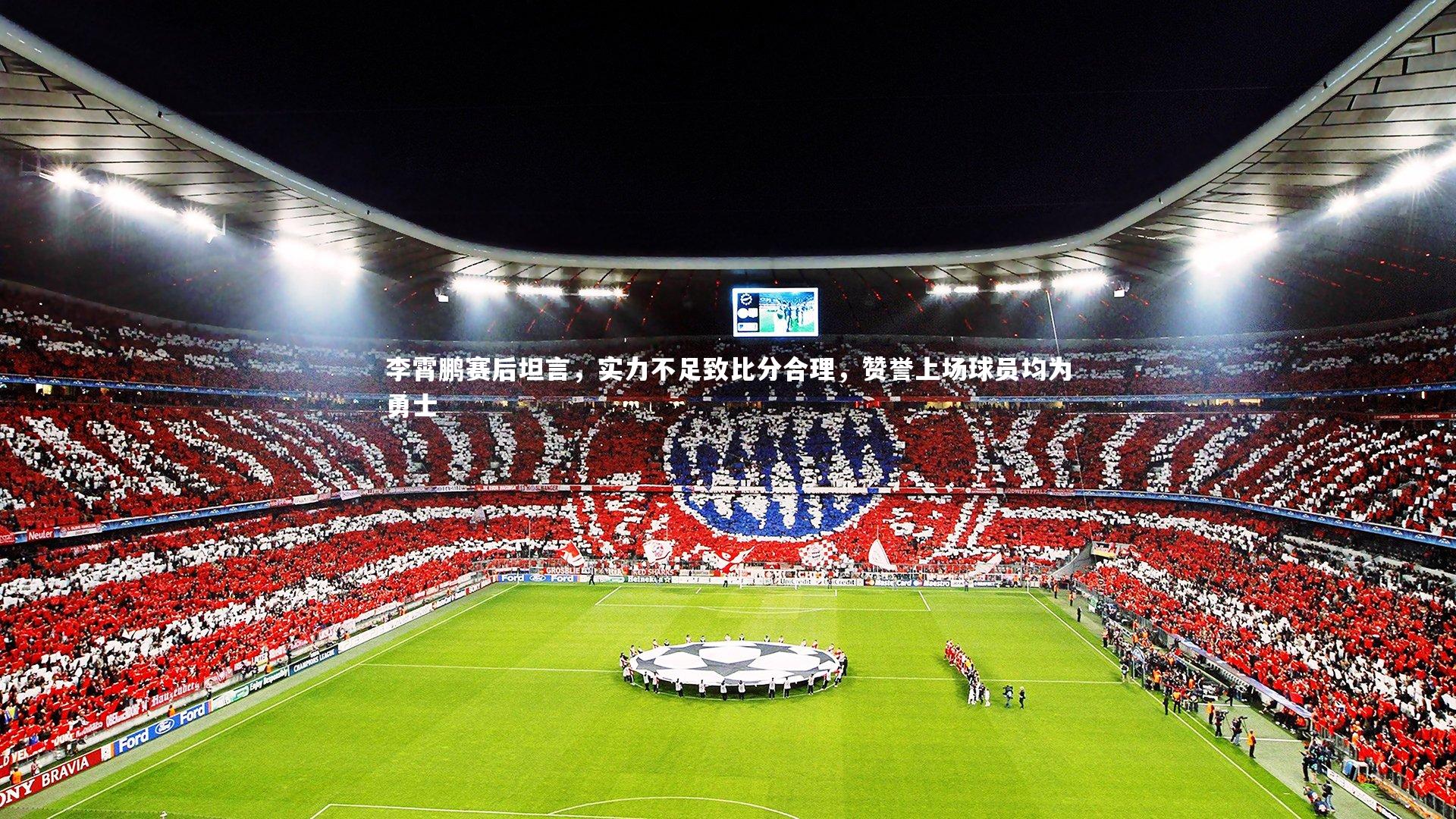 李霄鹏赛后坦言，实力不足致比分合理，赞誉上场球员均为勇士